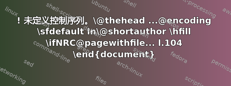 ! 未定义控制序列。\@thehead ...@encoding \sfdefault ln\@shortauthor \hfill \ifNRC@pagewithfile... l.104 \end{document}