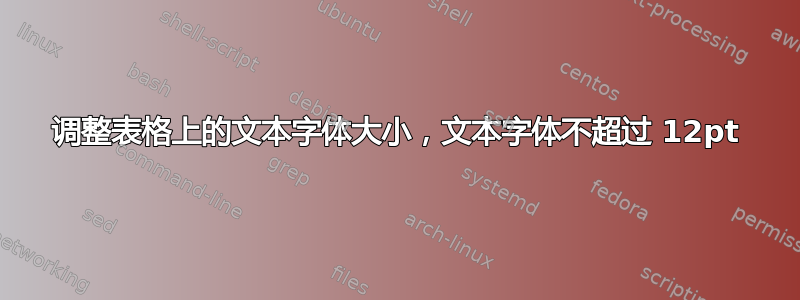 调整表格上的文本字体大小，文本字体不超过 12pt