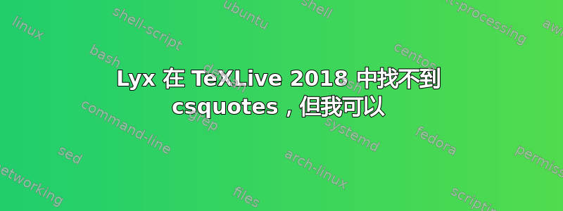 Lyx 在 TeXLive 2018 中找不到 csquotes，但我可以