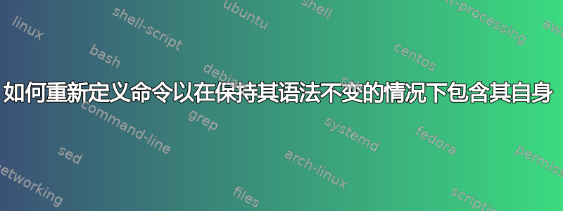 如何重新定义命令以在保持其语法不变的情况下包含其自身