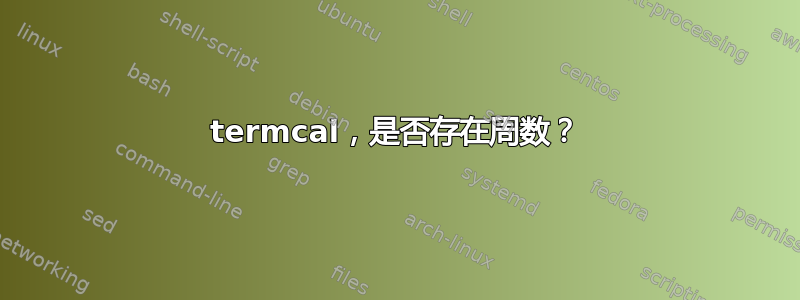 termcal，是否存在周数？