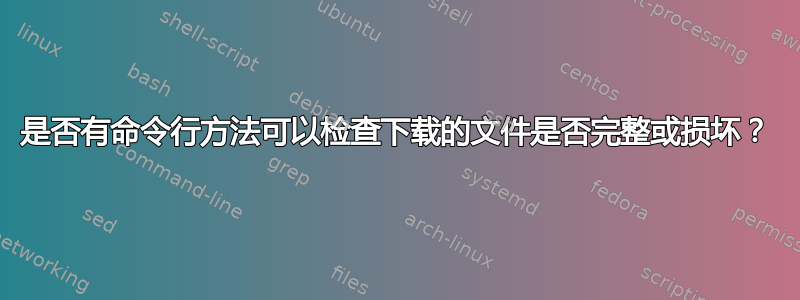 是否有命令行方法可以检查下载的文件是否完整或损坏？