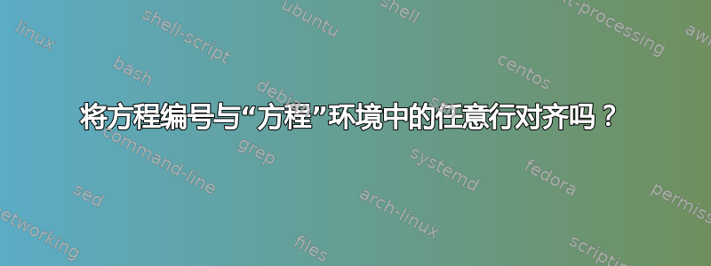 将方程编号与“方程”环境中的任意行对齐吗？