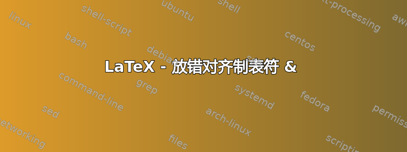 LaTeX - 放错对齐制表符 &