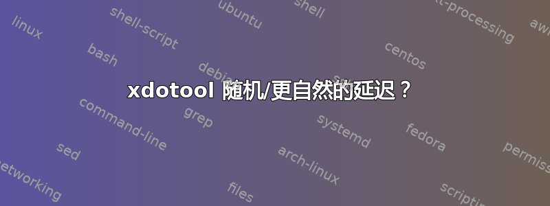 xdotool 随机/更自然的延迟？