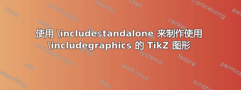 使用 \includestandalone 来制作使用 \includegraphics 的 TikZ 图形