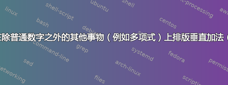 我怎样才能在除普通数字之外的其他事物（例如多项式）上排版垂直加法（或乘法）？