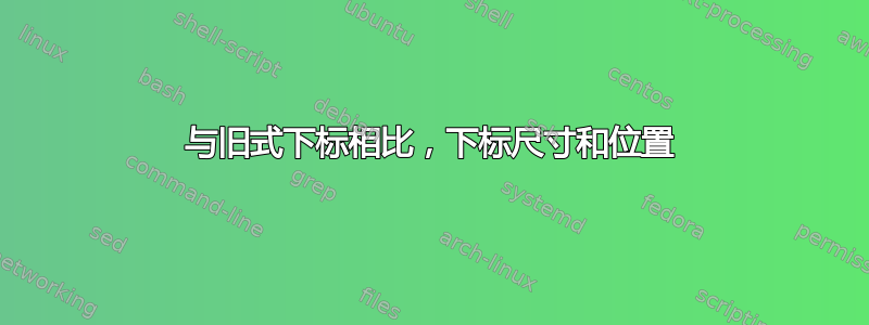 与旧式下标相比，下标尺寸和位置