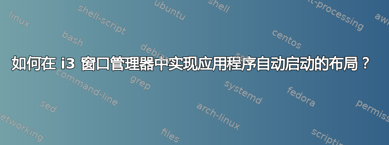 如何在 i3 窗口管理器中实现应用程序自动启动的布局？