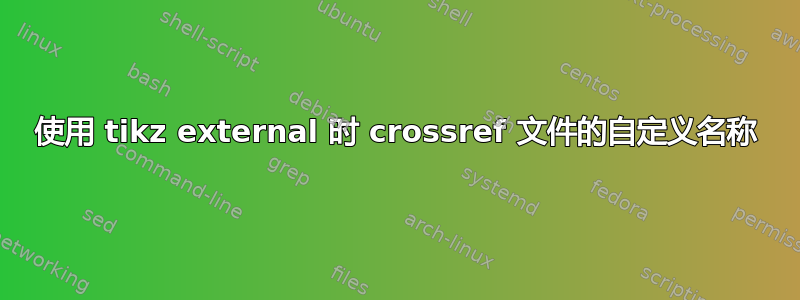 使用 tikz external 时 crossref 文件的自定义名称