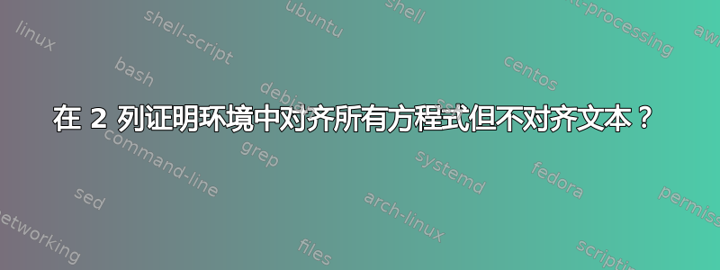 在 2 列证明环境中对齐所有方程式但不对齐文本？