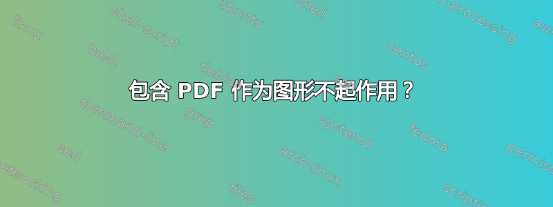 包含 PDF 作为图形不起作用？