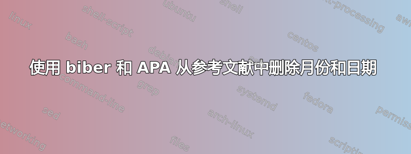 使用 biber 和 APA 从参考文献中删除月份和日期