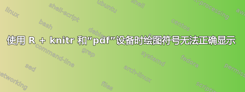 使用 R + knitr 和“pdf”设备时绘图符号无法正确显示