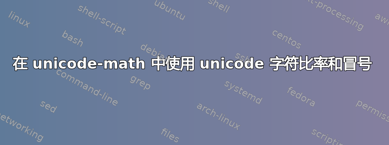 在 unicode-math 中使用 unicode 字符比率和冒号