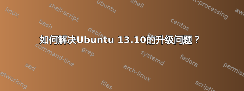 如何解决Ubuntu 13.10的升级问题？