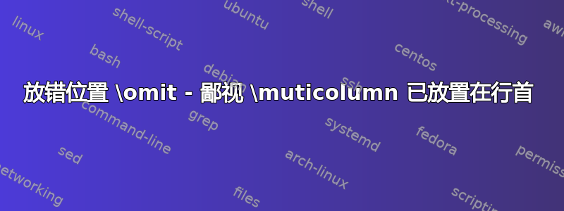 放错位置 \omit - 鄙视 \muticolumn 已放置在行首