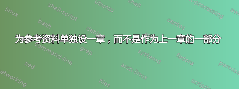 为参考资料单独设一章，而不是作为上一章的一部分