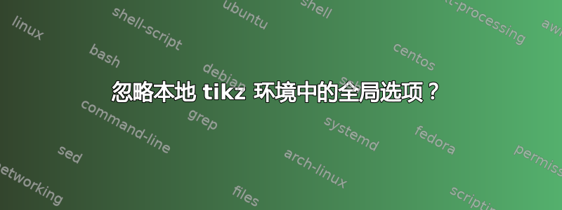 忽略本地 tikz 环境中的全局选项？