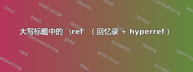 大写标题中的 `\ref` （回忆录 + hyperref）