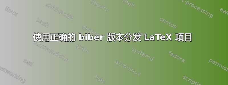 使用正确的 biber 版本分发 LaTeX 项目