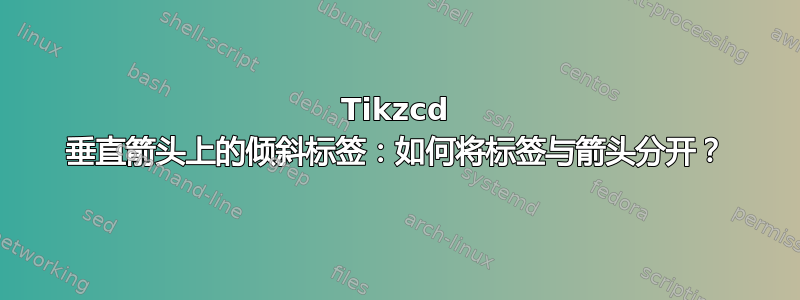 Tikzcd 垂直箭头上的倾斜标签：如何将标签与箭头分开？