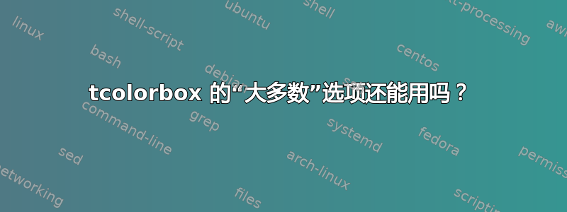 tcolorbox 的“大多数”选项还能用吗？