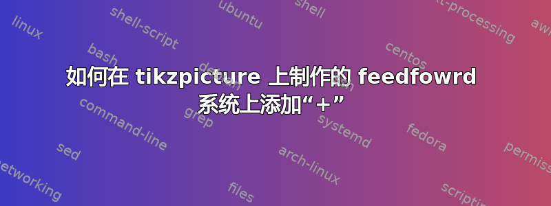 如何在 tikzpicture 上制作的 feedfowrd 系统上添加“+”