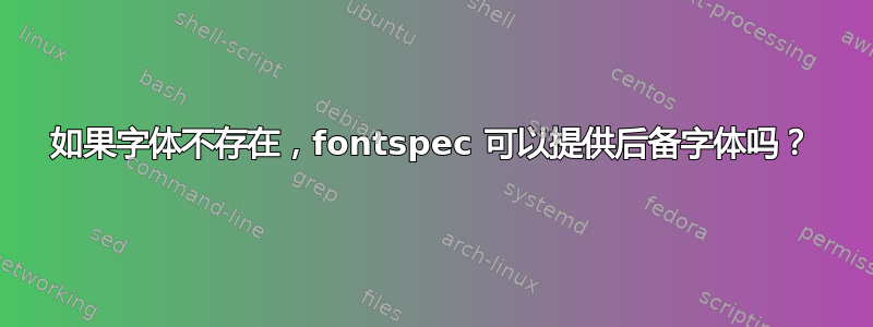 如果字体不存在，fontspec 可以提供后备字体吗？