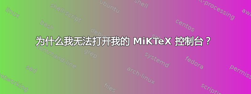 为什么我无法打开我的 MiKTeX 控制台？