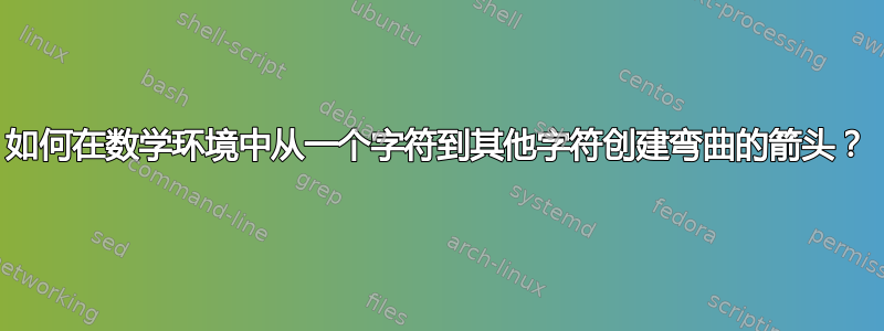 如何在数学环境中从一个字符到其他字符创建弯曲的箭头？