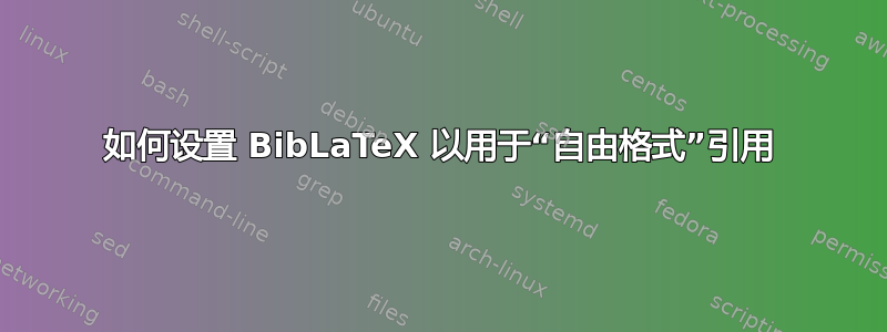 如何设置 BibLaTeX 以用于“自由格式”引用