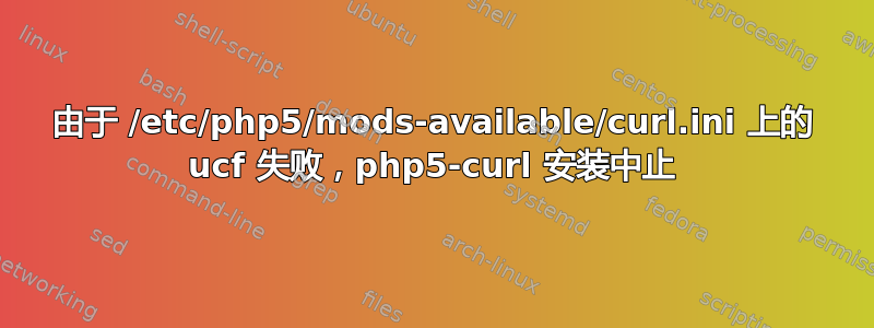 由于 /etc/php5/mods-available/curl.ini 上的 ucf 失败，php5-curl 安装中止