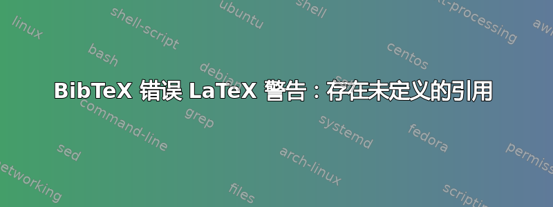 BibTeX 错误 LaTeX 警告：存在未定义的引用