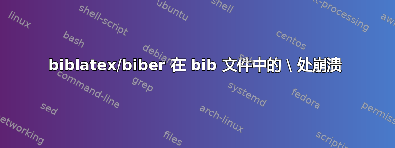 biblatex/biber 在 bib 文件中的 \ 处崩溃