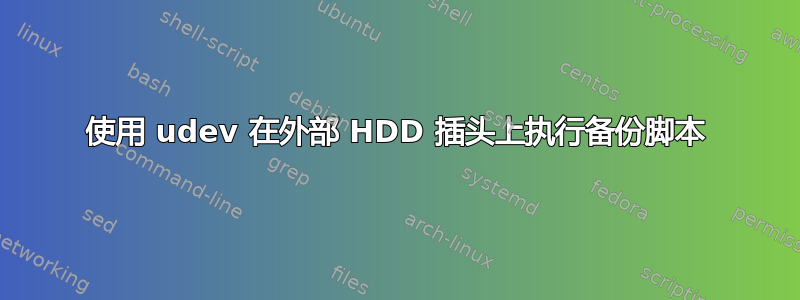 使用 udev 在外部 HDD 插头上执行备份脚本