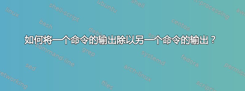 如何将一个命令的输出除以另一个命令的输出？