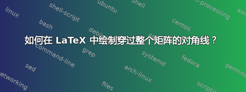 如何在 LaTeX 中绘制穿过整个矩阵的对角线？