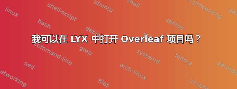 我可以在 LYX 中打开 Overleaf 项目吗？