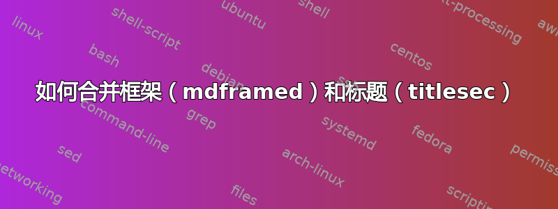 如何合并框架（mdframed）和标题（titlesec）