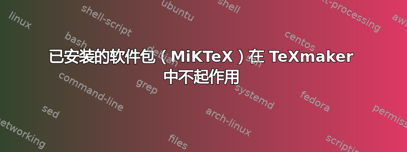 已安装的软件包（MiKTeX）在 TeXmaker 中不起作用