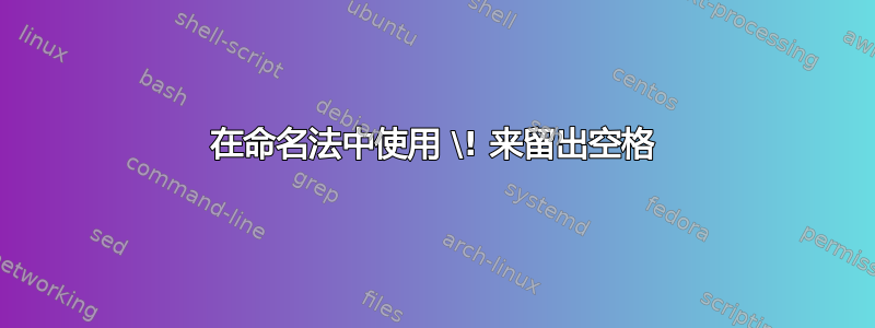 在命名法中使用 \! 来留出空格