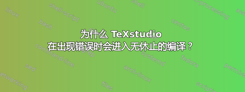 为什么 TeXstudio 在出现错误时会进入无休止的编译？