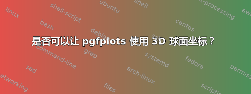 是否可以让 pgfplots 使用 3D 球面坐标？