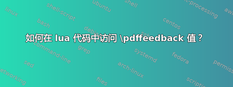 如何在 lua 代码中访问 \pdffeedback 值？