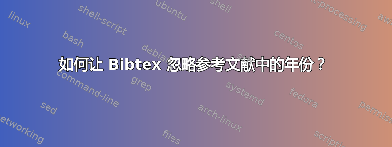 如何让 Bibtex 忽略参考文献中的年份？