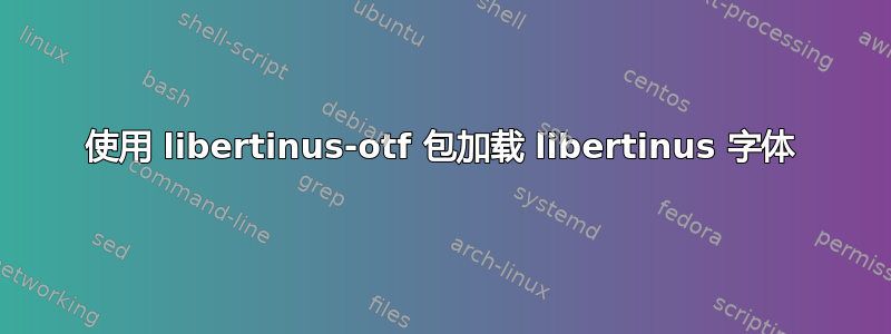 使用 libertinus-otf 包加载 libertinus 字体