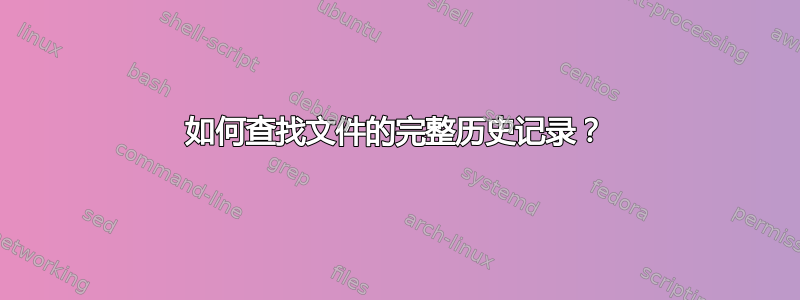 如何查找文件的完整历史记录？