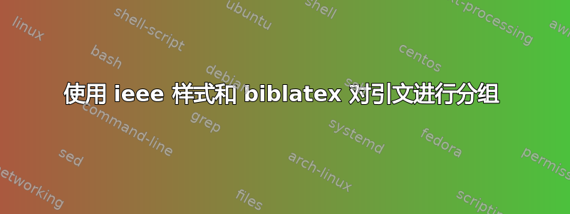 使用 ieee 样式和 biblatex 对引文进行分组