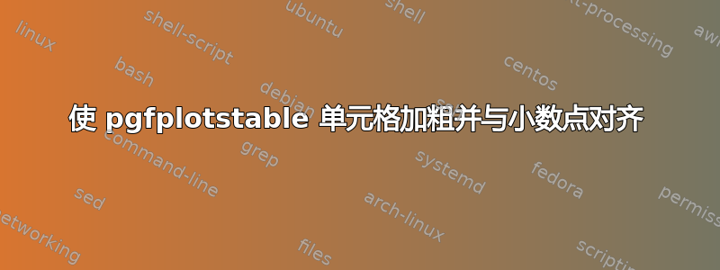 使 pgfplotstable 单元格加粗并与小数点对齐